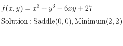 The f(x,y)=x^3+y^3-6xy+27 is Saddle(0,0),Minimum(2,2)